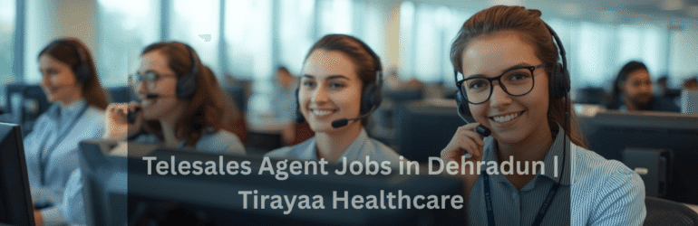 Telesales Agent Jobs in Dehradun | Tirayaa Healthcare