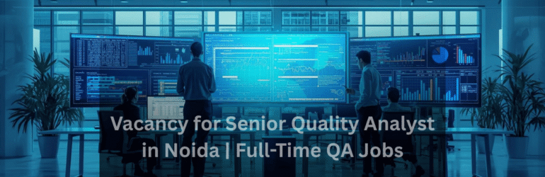 Vacancy for Senior Quality Analyst in Noida | Full-Time QA Jobs